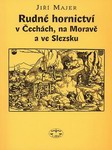 MAJER Jiří - Rudné hornictví v Čechách, na Moravě a ve Slezsku (2004)